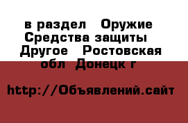  в раздел : Оружие. Средства защиты » Другое . Ростовская обл.,Донецк г.